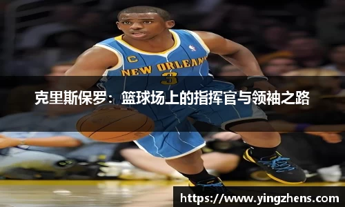 克里斯保罗:篮球场上的指挥官与领袖之路